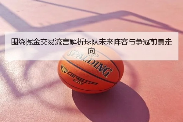 围绕掘金交易流言解析球队未来阵容与争冠前景走向
