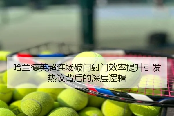 哈兰德英超连场破门射门效率提升引发热议背后的深层逻辑
