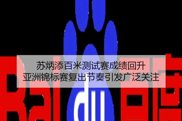 苏炳添百米测试赛成绩回升 亚洲锦标赛复出节奏引发广泛关注