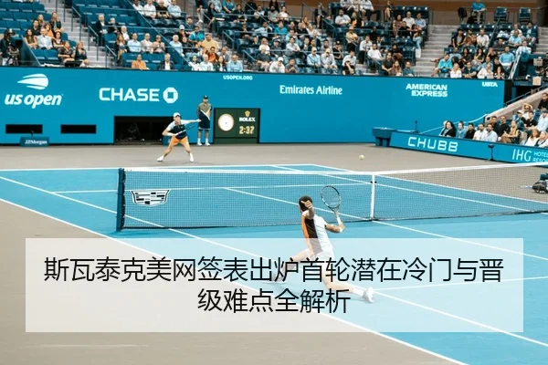 斯瓦泰克美网签表出炉首轮潜在冷门与晋级难点全解析