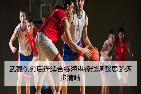 武磊伤愈后连续合练海港锋线调整思路逐步清晰