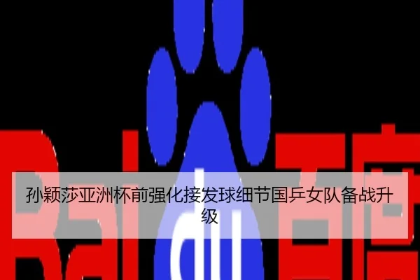 孙颖莎亚洲杯前强化接发球细节国乒女队备战升级