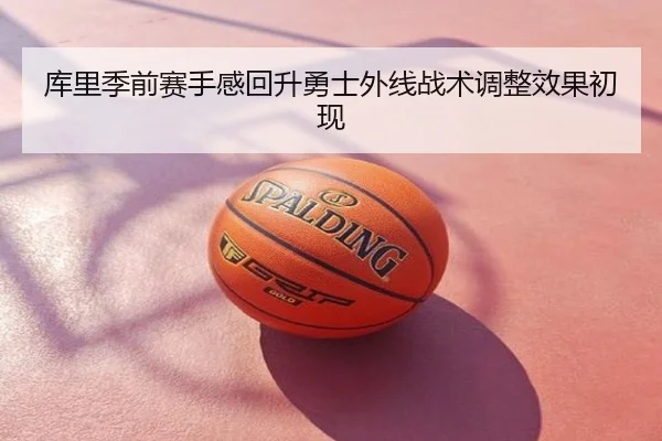 库里季前赛手感回升勇士外线战术调整效果初现